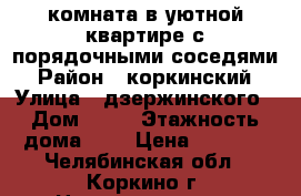 комната в уютной квартире с порядочными соседями › Район ­ коркинский › Улица ­ дзержинского › Дом ­ 18 › Этажность дома ­ 2 › Цена ­ 3 000 - Челябинская обл., Коркино г. Недвижимость » Квартиры аренда   . Челябинская обл.,Коркино г.